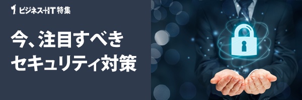 【特集】今、注目すべきセキュリティ対策