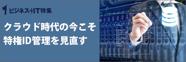 【特集】クラウド時代の今こそ特権ID管理を見直す