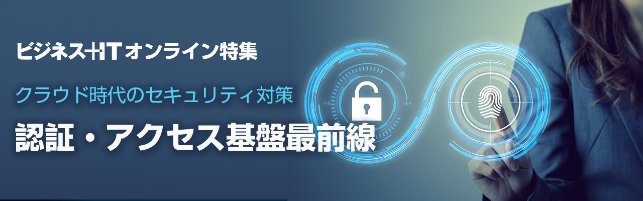 【特集】クラウド時代のセキュリティ対策 認証・アクセス基盤最前線