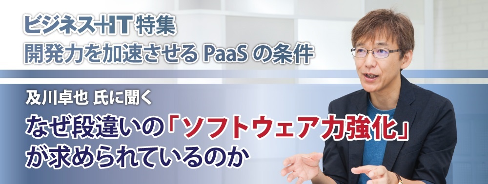 及川卓也 氏に聞くPaaS動向：なぜ段違いの「ソフトウェア力強化」が求められているのか