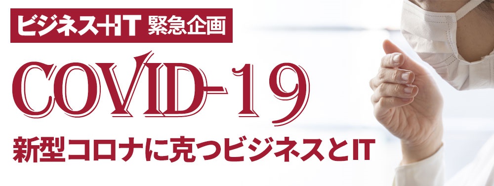 緊急企画：新型コロナに克つビジネスとIT