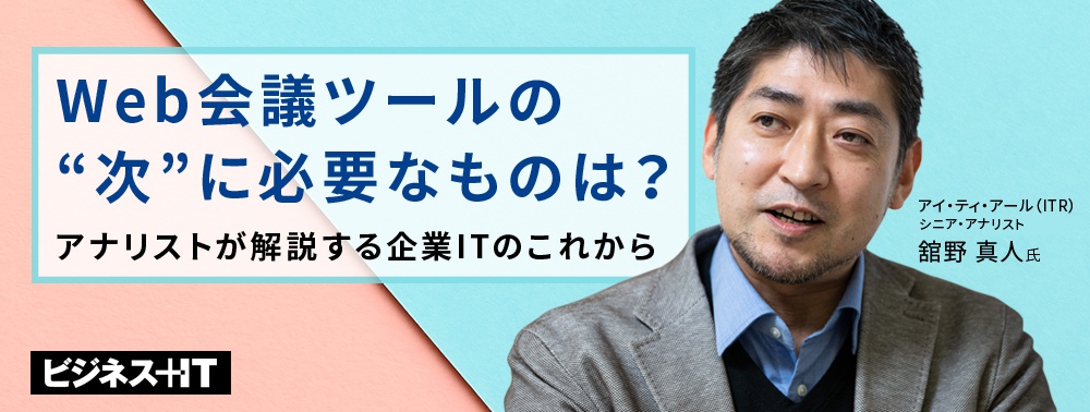 Web会議ツールの“次”に必要なものは？アナリストが解説する企業ITのこれから