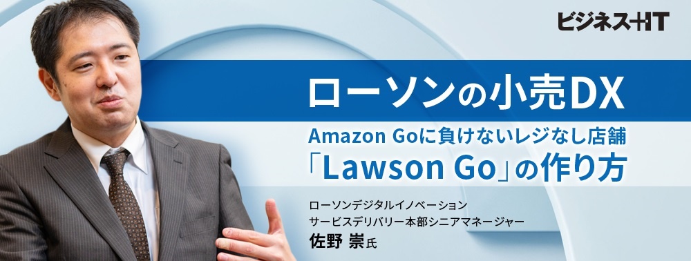 ローソンの小売DX、Amazon Goに負けないレジなし店舗「Lawson Go」の作り方