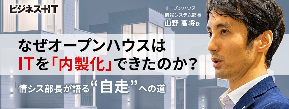 なぜオープンハウスはITを「内製化」できたのか？ 情シス部長が語る“自走”への道