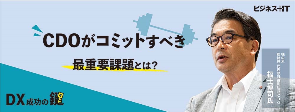 味の素・福士氏が語る「DX成功の絶対条件」、CDOがコミットすべき最重要課題とは？