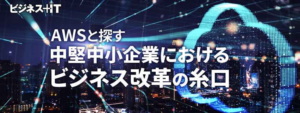 【特集】AWSと探す、中堅中小企業におけるビジネス改革の糸口
