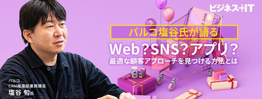 パルコ塩谷氏が語る、Web？ SNS？ アプリ？ 最適な顧客アプローチを見つける方法とは