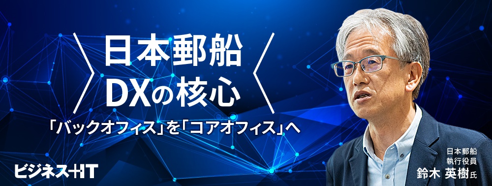 日本郵船のDXの核心とは？ 「バックオフィス」を「コアオフィス」へ変貌させる方法