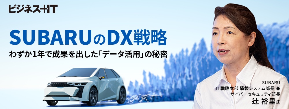 独特すぎるSUBARU（スバル）のDX戦略、わずか1年で成果を出した「データ活用」の秘密