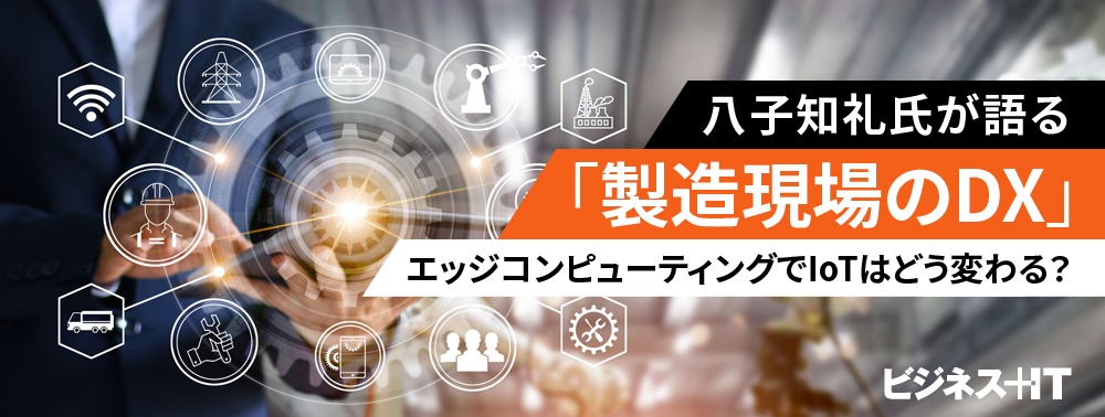 八子知礼氏が語る「製造現場のDX」、エッジコンピューティングでIoTはどう変わる？