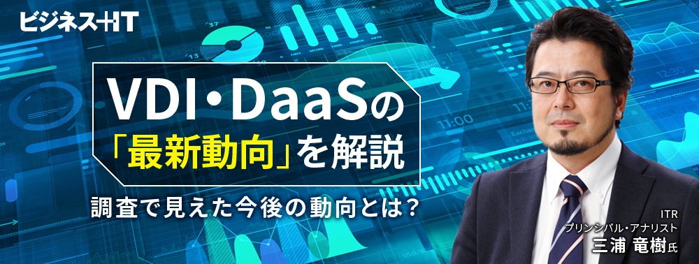 投資動向調査で判明「オンプレVDI→DaaS」の実態、DaaS市場がまだまだ伸びるワケ