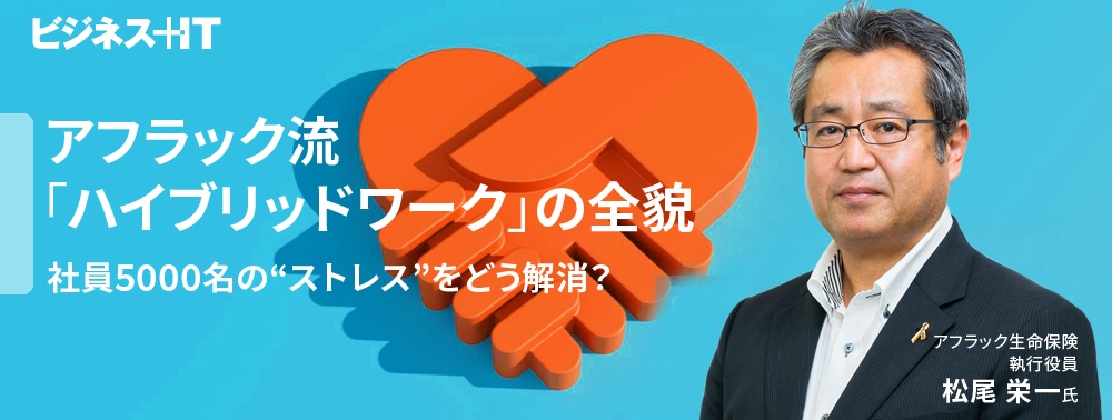 アフラック流「ハイブリッドワーク」の全貌、社員5000名の“ストレス”をどう解消？
